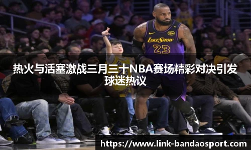 热火与活塞激战三月三十NBA赛场精彩对决引发球迷热议