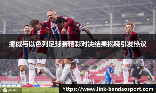 挪威与以色列足球赛精彩对决结果揭晓引发热议