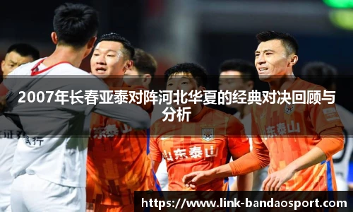 2007年长春亚泰对阵河北华夏的经典对决回顾与分析