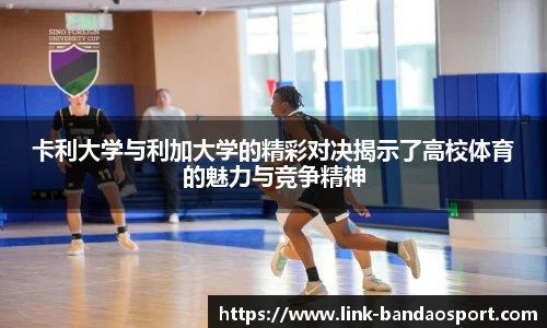 卡利大学与利加大学的精彩对决揭示了高校体育的魅力与竞争精神