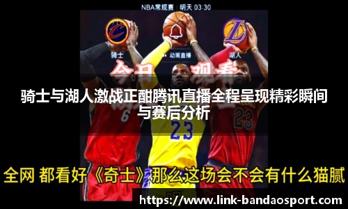骑士与湖人激战正酣腾讯直播全程呈现精彩瞬间与赛后分析