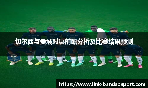 切尔西与曼城对决前瞻分析及比赛结果预测